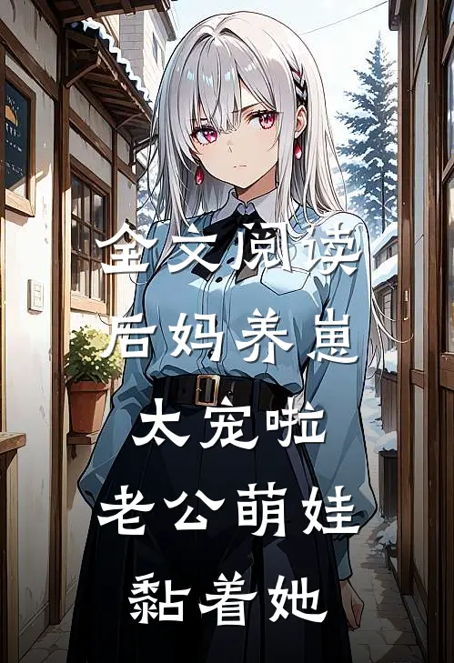 全文阅读后妈养崽：太宠啦，老公萌娃黏着她