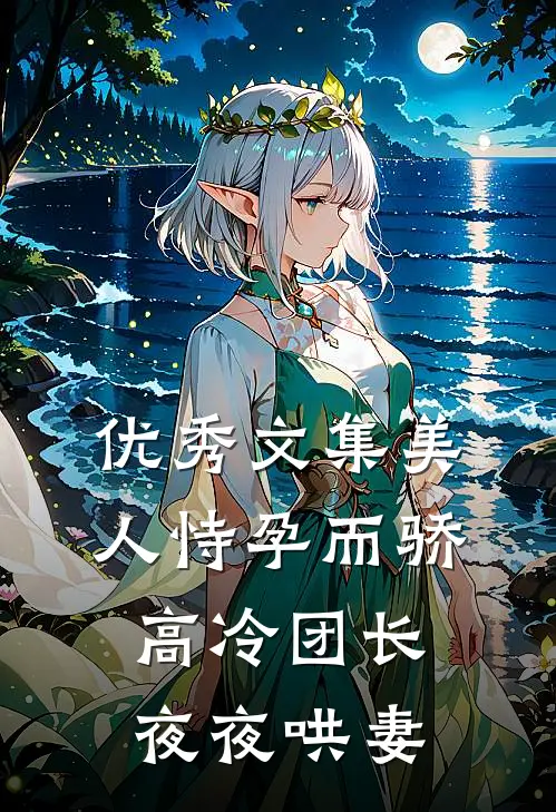 优秀文集美人恃孕而骄，高冷团长夜夜哄妻