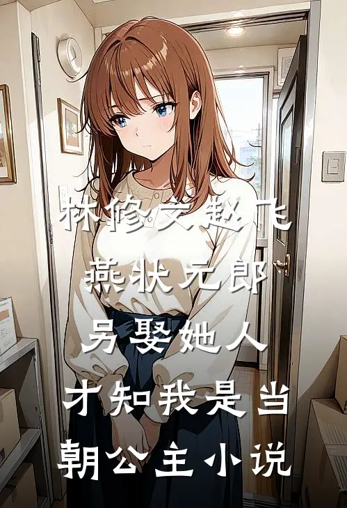 林修文赵飞燕状元郎另娶她人，才知我是当朝公主小说