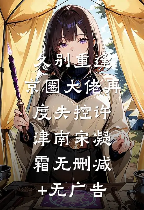 久别重逢，京圈大佬再度失控许津南宋凝霜无删减+无广告