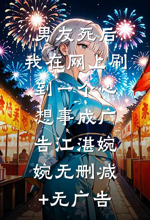 男友死后，我在网上刷到一个心想事成广告江湛婉婉无删减+无广告