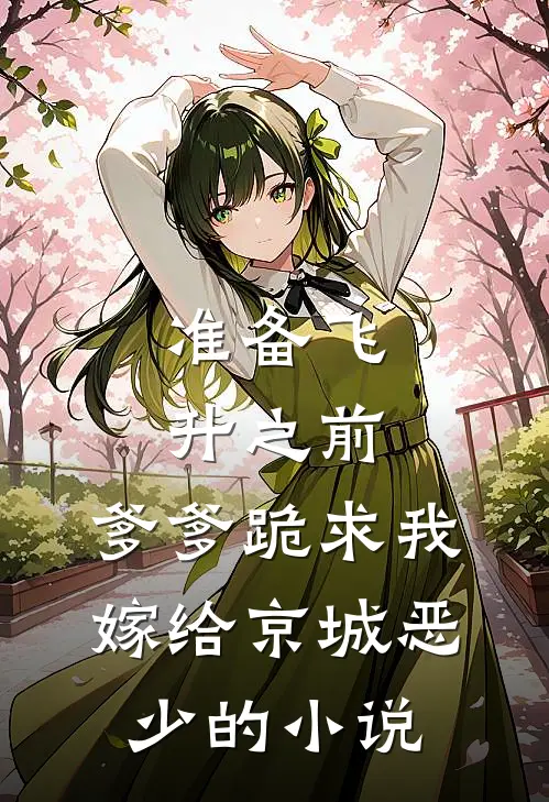 准备飞升之前，爹爹跪求我嫁给京城恶少的小说