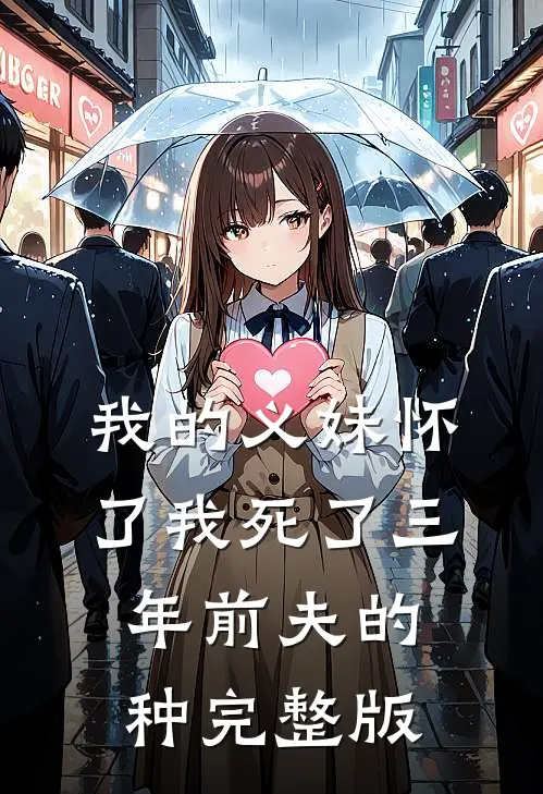 我的义妹怀了我死了三年前夫的种完整版
