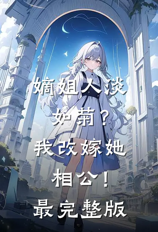 嫡姐人淡如菊？我改嫁她相公！最完整版