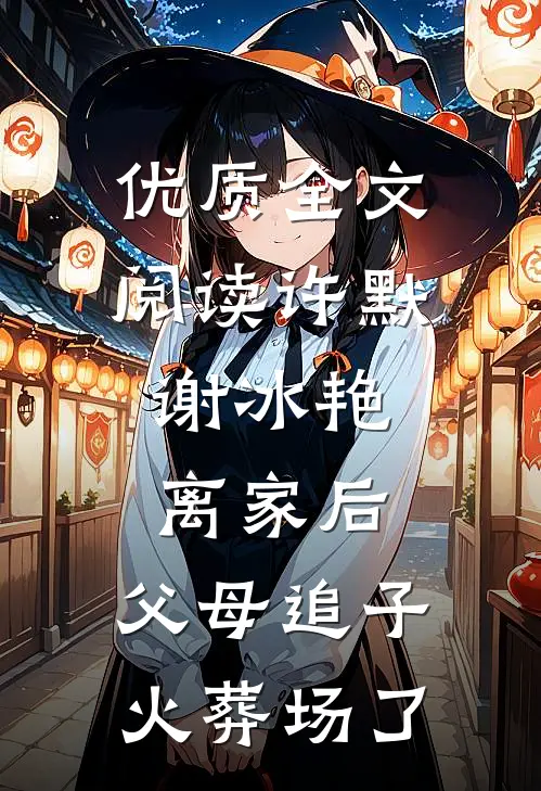 优质全文阅读许默谢冰艳:离家后,父母追子火葬场了