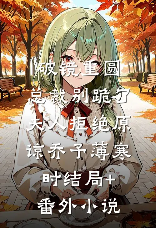 破镜重圆：总裁别跪了，夫人拒绝原谅乔予薄寒时结局+番外小说