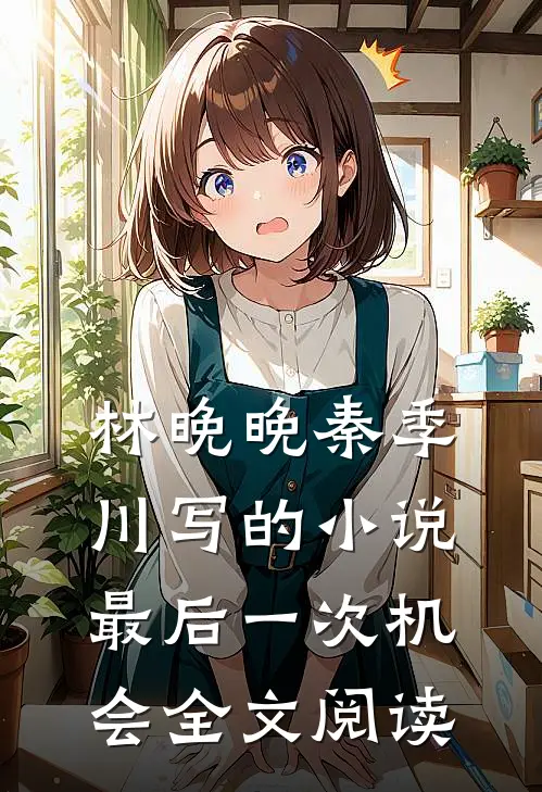 林晚晚秦季川写的小说最后一次机会全文阅读