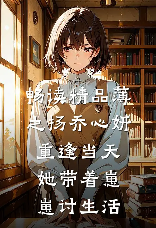 畅读精品薄之扬乔心妍重逢当天她带着崽崽讨生活