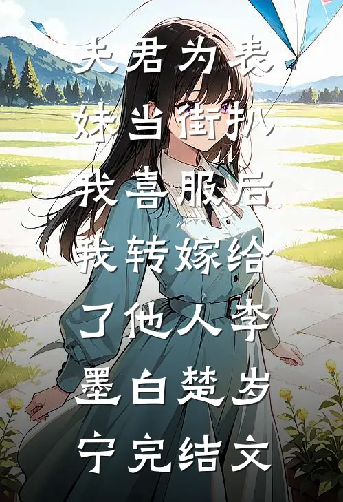 夫君为表妹当街扒我喜服后，我转嫁给了他人李墨白楚岁宁完结文