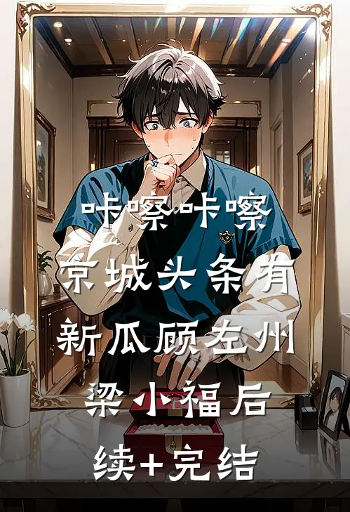 咔嚓咔嚓，京城头条有新瓜顾左州梁小福后续+完结