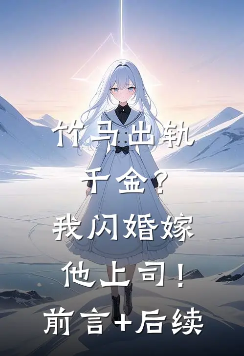 竹马出轨千金？我闪婚嫁他上司！前言+后续