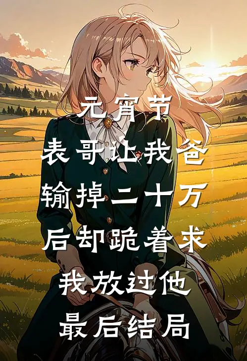 元宵节，表哥让我爸输掉二十万后却跪着求我放过他最后结局