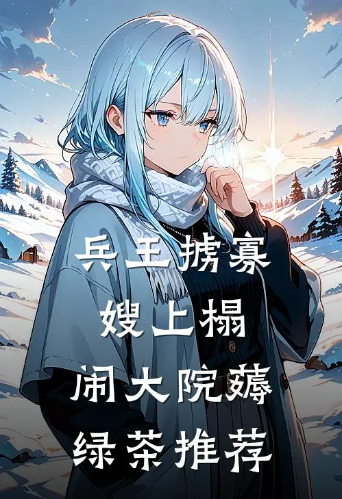 兵王掳寡嫂上榻，闹大院薅绿茶推荐