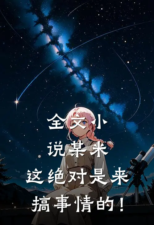 全文小说某米：这绝对是来搞事情的！