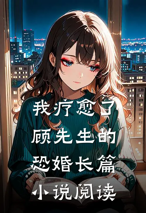我疗愈了顾先生的恐婚长篇小说阅读