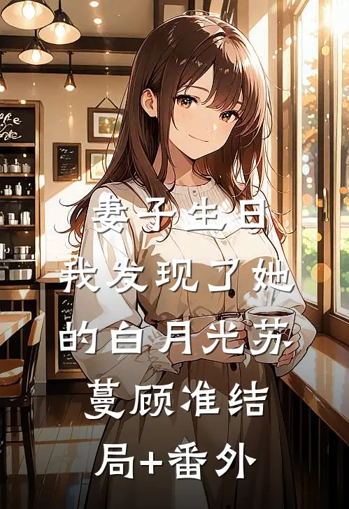 妻子生日，我发现了她的白月光苏蔓顾准结局+番外