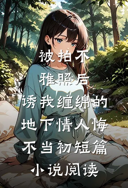 被拍不雅照后，诱我缠绵的地下情人悔不当初短篇小说阅读