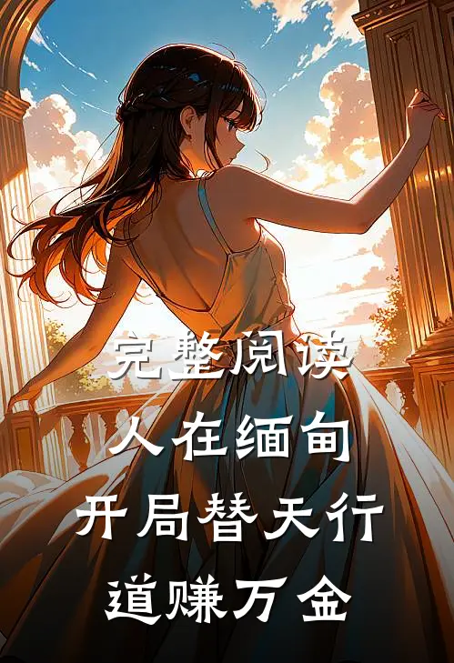 完整阅读人在缅甸，开局替天行道赚万金