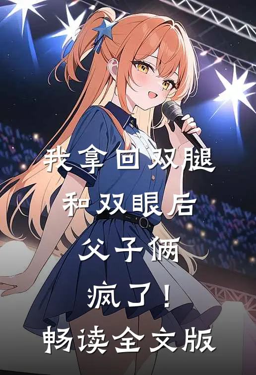我拿回双腿和双眼后，父子俩疯了！畅读全文版