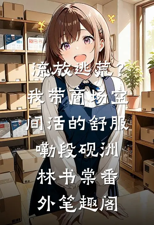 流放逃荒？我带商场空间活的舒服嘞：段砚洲林书棠番外笔趣阁