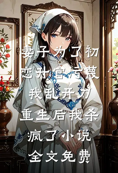 妻子为了初恋升官污蔑我乱开刀，重生后我杀疯了小说全文免费