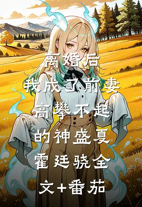 离婚后，我成了前妻高攀不起的神盛夏霍廷骁全文+番茄
