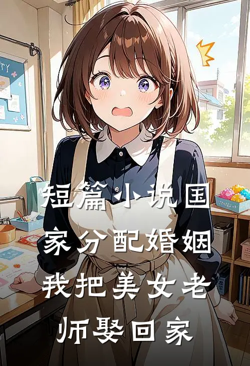 短篇小说国家分配婚姻，我把美女老师娶回家