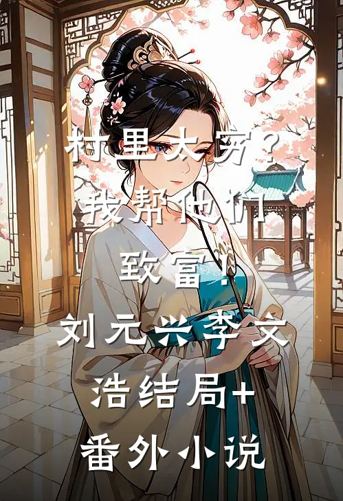 村里太穷？我帮他们致富！刘元兴李文浩结局+番外小说