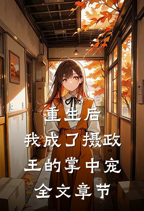 重生后，我成了摄政王的掌中宠全文章节