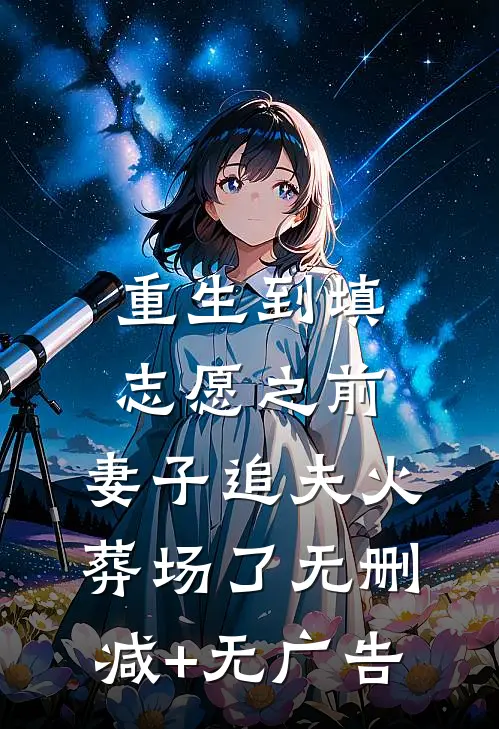 重生到填志愿之前，妻子追夫火葬场了无删减+无广告