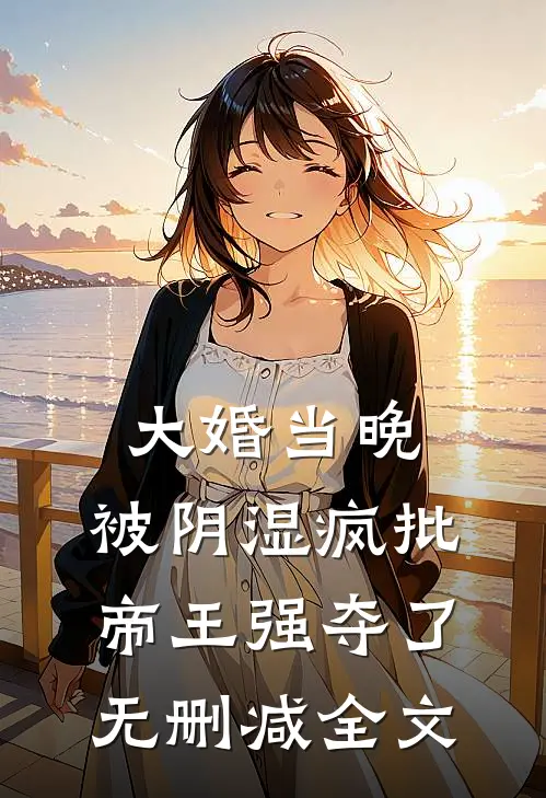 大婚当晚，被阴湿疯批帝王强夺了无删减全文