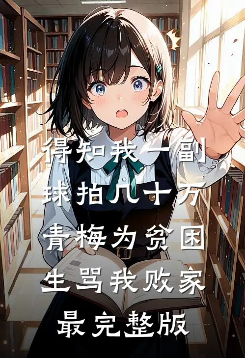 得知我一副球拍几十万，青梅为贫困生骂我败家最完整版
