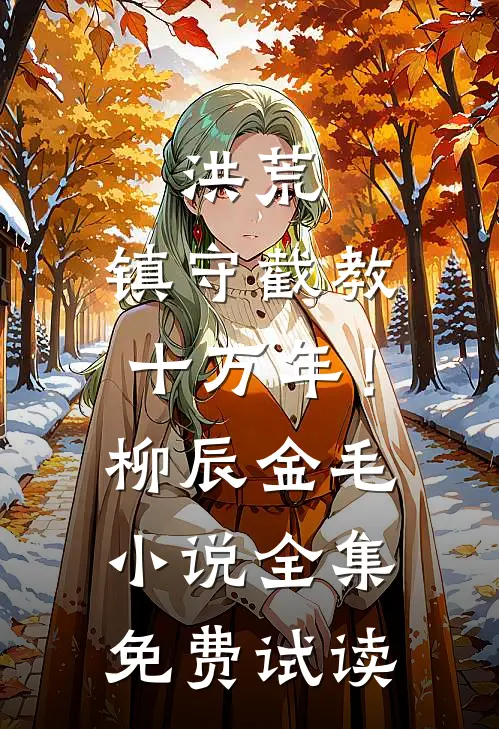 洪荒：镇守截教十万年！柳辰金毛小说全集免费试读