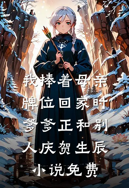 我捧着母亲牌位回家时，爹爹正和别人庆贺生辰小说免费