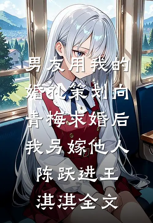 男友用我的婚礼策划向青梅求婚后，我另嫁他人陈跃进王淇淇全文