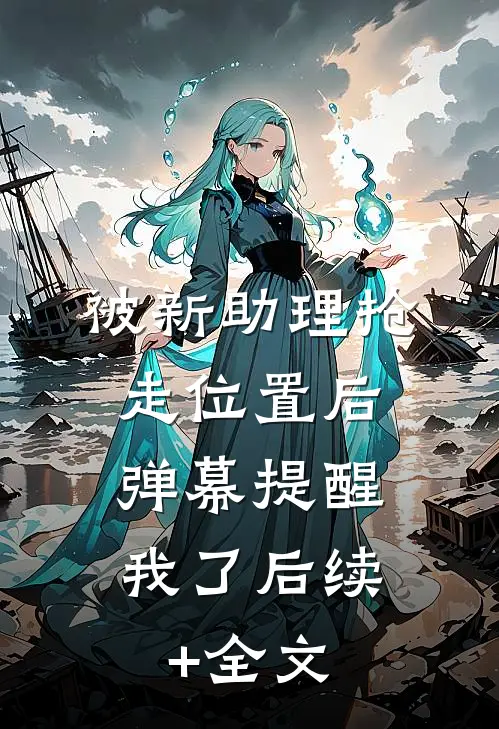 被新助理抢走位置后，弹幕提醒我了后续+全文