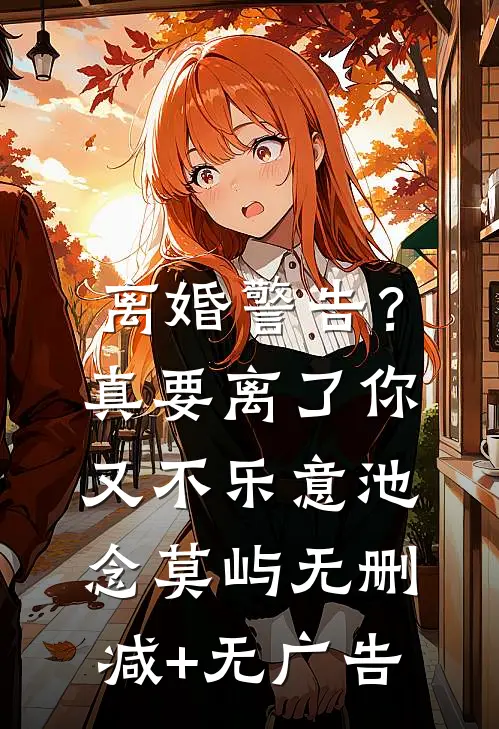 离婚警告？真要离了你又不乐意池念莫屿无删减+无广告