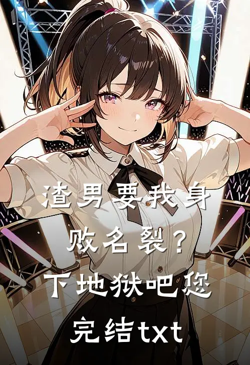 渣男要我身败名裂？下地狱吧您完结txt