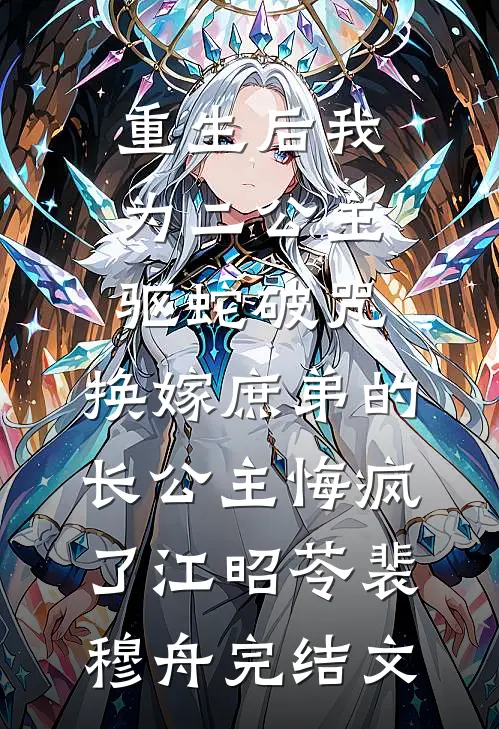 重生后我为二公主驱蛇破咒，换嫁庶弟的长公主悔疯了江昭苓裴穆舟完结文