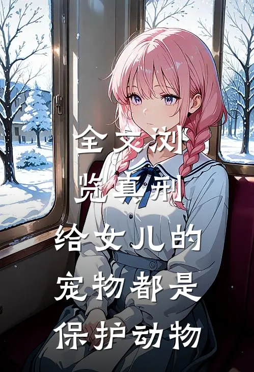 全文浏览真刑，给女儿的宠物都是保护动物