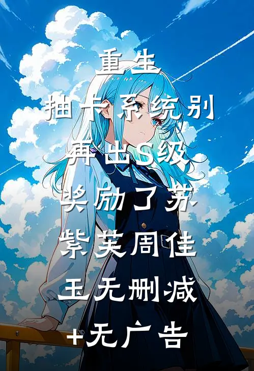 重生：抽卡系统别再出S级奖励了苏紫芙周佳玉无删减+无广告