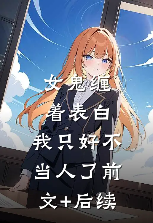 女鬼缠着表白，我只好不当人了前文+后续
