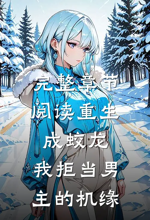 完整章节阅读重生成蛟龙，我拒当男主的机缘