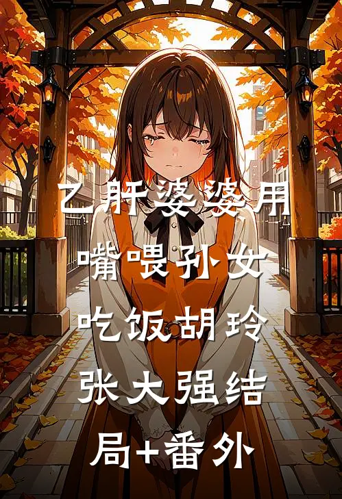 乙肝婆婆用嘴喂孙女吃饭胡玲张大强结局+番外