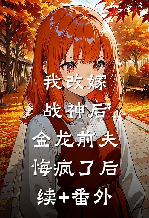 我改嫁战神后，金龙前夫悔疯了后续+番外
