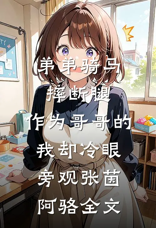 弟弟骑马摔断腿，作为哥哥的我却冷眼旁观张茵阿骆全文