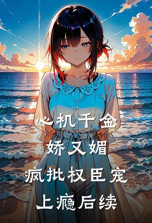 心机千金娇又媚，疯批权臣宠上瘾后续