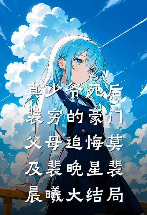真少爷死后，装穷的豪门父母追悔莫及裴晚星裴晨曦大结局