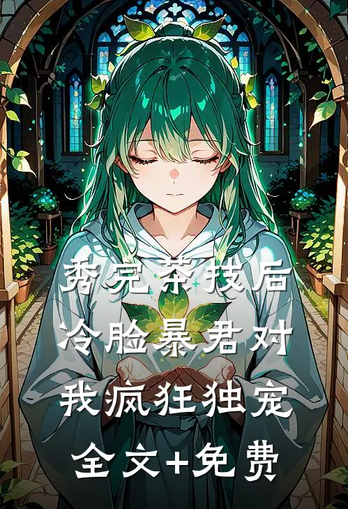 秀完茶技后，冷脸暴君对我疯狂独宠全文+免费
