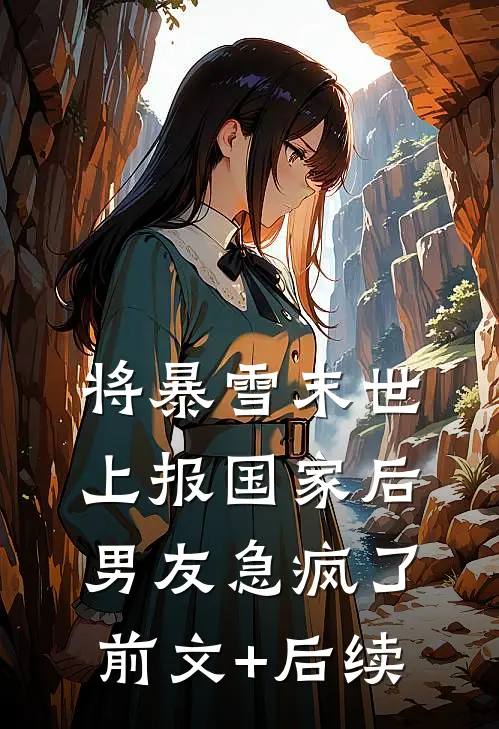 将暴雪末世上报国家后，男友急疯了前文+后续